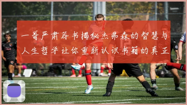 一哥严肃荐书揭秘杰弗森的智慧与人生哲学让你重新认识书籍的真正价值