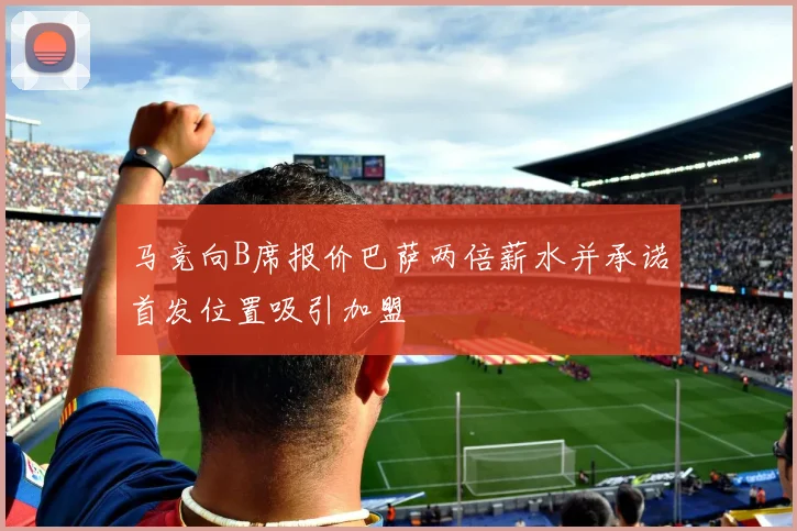 马竞向B席报价巴萨两倍薪水并承诺首发位置吸引加盟