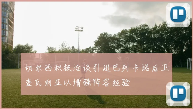 切尔西积极洽谈引进巴列卡诺后卫查瓦利亚以增强阵容经验