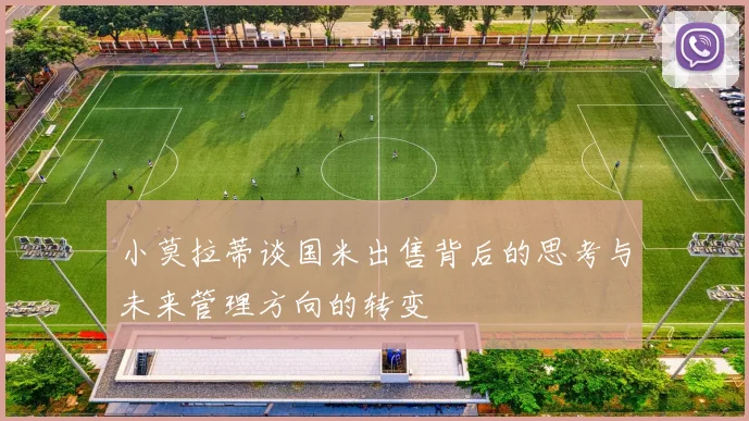 小莫拉蒂谈国米出售背后的思考与未来管理方向的转变