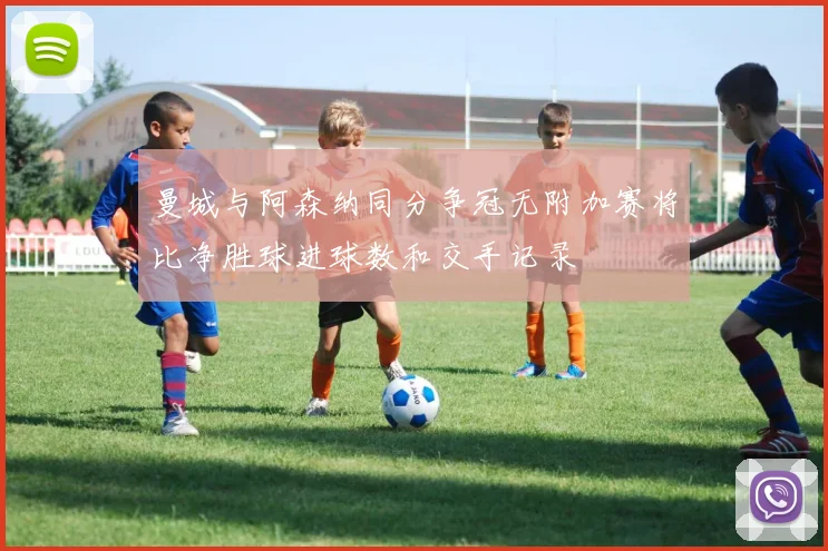 曼城与阿森纳同分争冠无附加赛将比净胜球进球数和交手记录