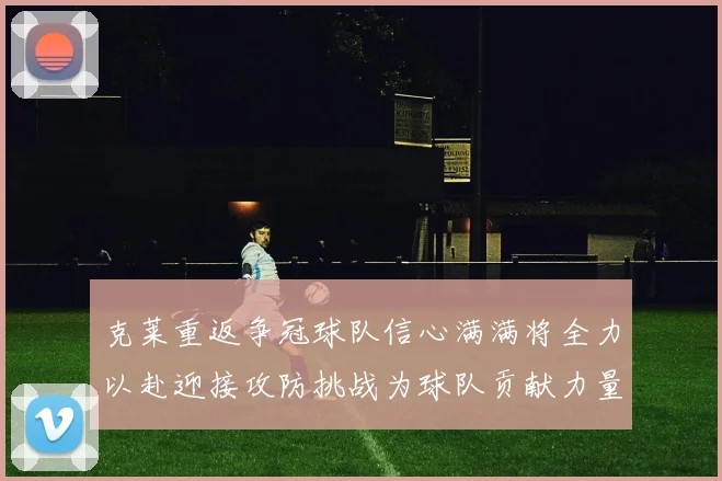 克莱重返争冠球队信心满满将全力以赴迎接攻防挑战为球队贡献力量