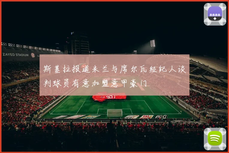 斯基拉报道米兰与席尔瓦经纪人谈判球员有意加盟意甲豪门