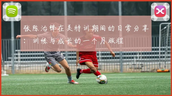 张陈治锋在美特训期间的日常分享：训练与成长的一个月旅程