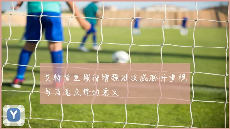 艾特努里期待增强进攻威胁并重视与马竞交锋的意义