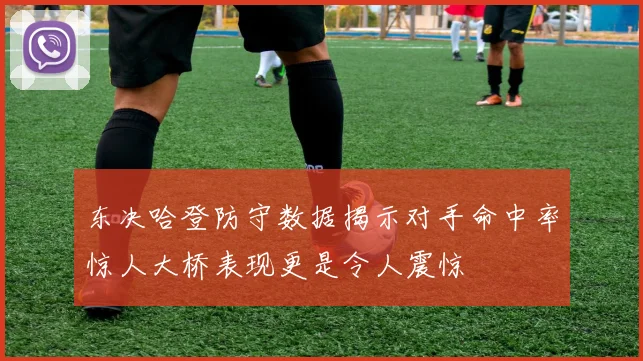 东决哈登防守数据揭示对手命中率惊人大桥表现更是令人震惊