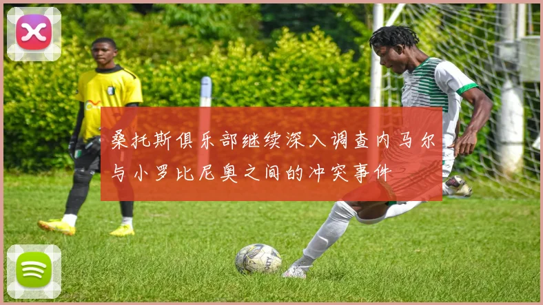 桑托斯俱乐部继续深入调查内马尔与小罗比尼奥之间的冲突事件