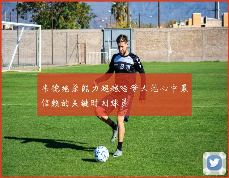韦德绝杀能力超越哈登大范心中最信赖的关键时刻球员