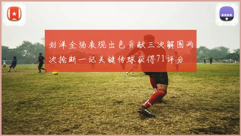 刘洋全场表现出色贡献三次解围两次抢断一记关键传球获得71评分